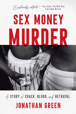 Sex Money Murder: A Story of Crack, Blood, and Betrayal - Green, Jonathan