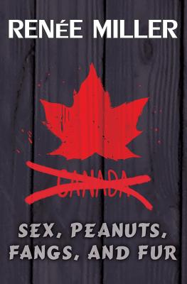 Sex, Peanuts, Fangs, and Fur: A Practical Guide for Invading Canada - Miller, Renee