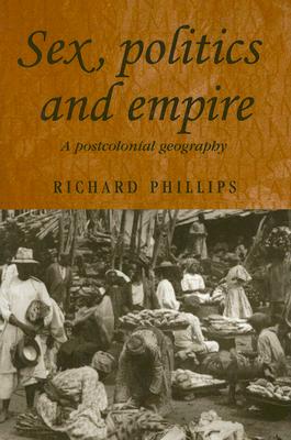 Sex, Politics and Empire: A Postcolonial Geography - Phillips, Richard