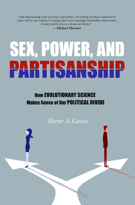 Sex, Power, and Partisanship: How Evolutionary Science Makes Sense of Our Political Divide - Garcia, Hector A