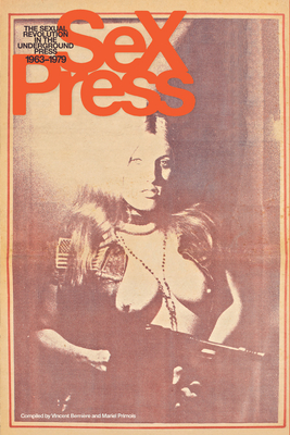 Sex Press: The Sexual Revolution in the Underground Press, 1963-1979 - Bernire, Vincent, and Primois, Mariel