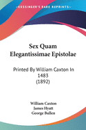 Sex Quam Elegantissimae Epistolae: Printed By William Caxton In 1483 (1892)