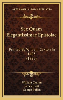 Sex Quam Elegantissimae Epistolae: Printed by William Caxton in 1483 (1892) - Caxton, William, and Bullen, George (Introduction by)