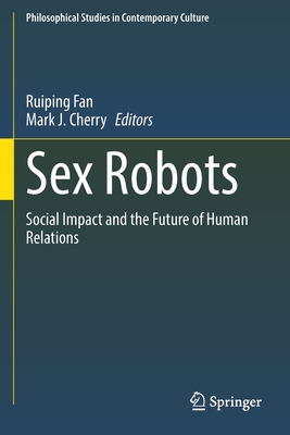 Sex Robots: Social Impact and the Future of Human Relations - Fan, Ruiping (Editor), and Cherry, Mark J. (Editor)