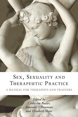 Sex, Sexuality and Therapeutic Practice: A Manual for Therapists and Trainers - Butler, Catherine (Editor), and O'Donovan, Amanda (Editor), and Shaw, Elizabeth (Editor)