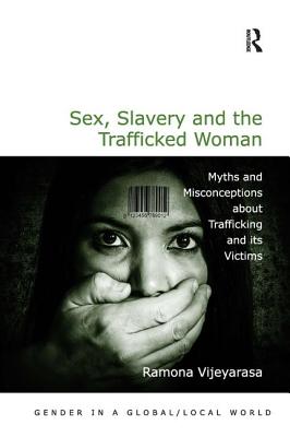 Sex, Slavery and the Trafficked Woman: Myths and Misconceptions about Trafficking and its Victims - Vijeyarasa, Ramona