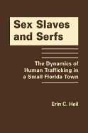 Sex Slaves and Serfs: The Dynamics of Human Trafficking in a Small Florida Town - Heil, Erin C