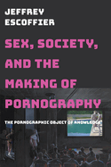 Sex, Society, and the Making of Pornography: The Pornographic Object of Knowledge