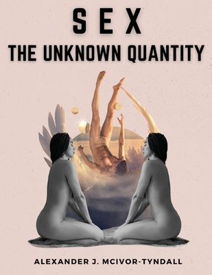 Sex-The Unknown Quantity: The Spiritual Function of Sex - Alexander J McIvor-Tyndall