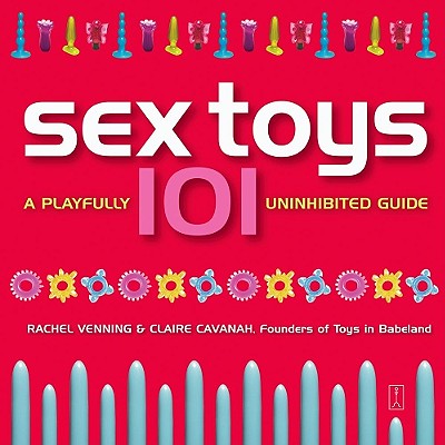 Sex Toys 101: A Playfully Uninhibited Guide - Venning, Rachel