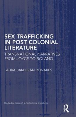 Sex Trafficking in Postcolonial Literature: Transnational Narratives from Joyce to Bolao - Barbern Reinares, Laura