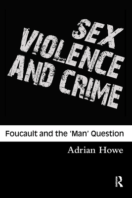 Sex, Violence and Crime: Foucault and the 'Man' Question - Howe, Adrian