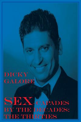 Sexcapades by the Decades: The Thirties - Galore, Dicky, and Covino, Joseph, Jr. (Memoir by)