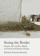 Sexing the Border: Gender, Art and New Media in Central and Eastern Europe