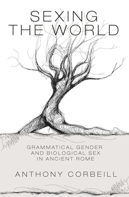 Sexing the World: Grammatical Gender and Biological Sex in Ancient Rome - Corbeill, Anthony