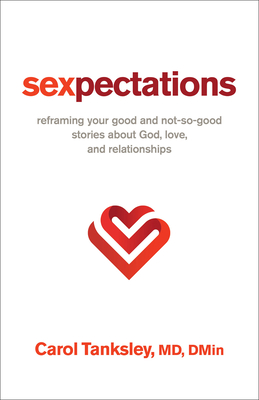 Sexpectations: Reframing Your Good and Not-So-Good Stories about God, Love, and Relationships - Dmin, Carol Tanksley, MD