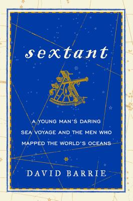 Sextant: A Young Man's Daring Sea Voyage and the Men Who Mapped the World's Oceans - Barrie, David
