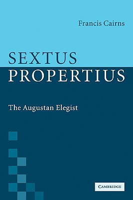 Sextus Propertius: The Augustan Elegist - Cairns, Francis