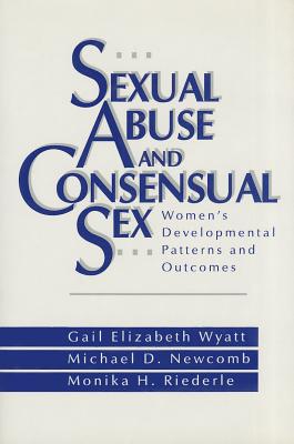 Sexual Abuse and Consensual Sex: Women s Developmental Patterns and Outcomes - Wyatt, Gail Elizabeth, and Newcomb, Michael, Dr., and Riederle, Monika, Ms.