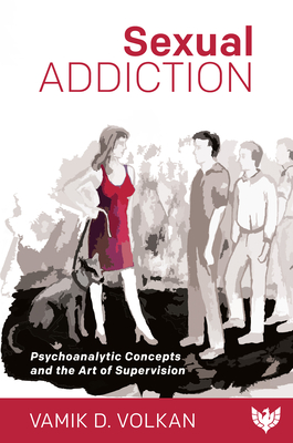 Sexual Addiction: Psychoanalytic Concepts and the Art of Supervision - Volkan, Vamik