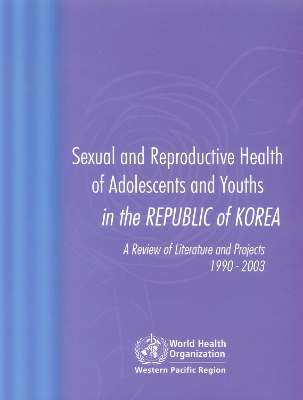 Sexual and Reproductive Health of Adolescents and Youths in Korea: A Review of Literature and Projects 1990-2003 - Who Regional Office for the Western Pacific