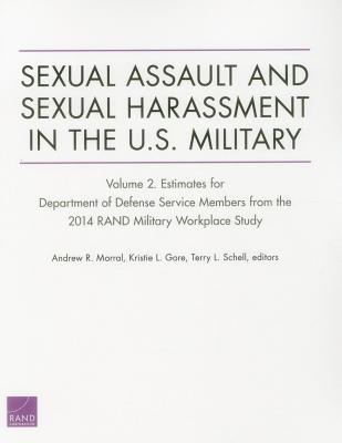 Sexual Assault and Sexual Harassment in the U.S. Military: Estimates for Department of Defense Service Members from the 2014 RAND Military Workplace Study, Volume 2 - Morral, Andrew R, and Gore, Kristie L, and Schell, Terry L