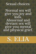 Sexual choices: Normal sex will give you joy and kids Abnormal and deviant sex will give you mental and physical grief.