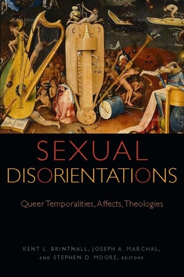 Sexual Disorientations: Queer Temporalities, Affects, Theologies - Brintnall, Kent L. (Contributions by), and Marchal, Joseph A. (Contributions by), and Moore, Stephen D. (Editor)