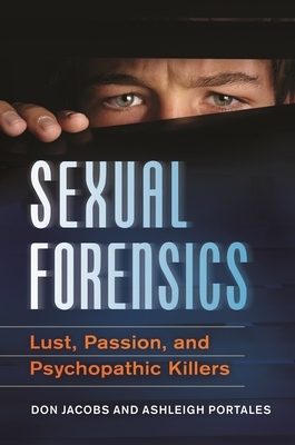 Sexual Forensics: Lust, Passion, and Psychopathic Killers - Jacobs, Don, and Portales, Ashleigh