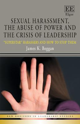 Sexual Harassment, the Abuse of Power and the Crisis of Leadership: "Superstar" Harassers and how to Stop Them - Beggan, James K.
