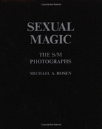 Sexual Magic: The S/M Photographs - Rosen, Michael A