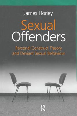 Sexual Offenders: Personal Construct Theory and Deviant Sexual Behaviour - Horley, James