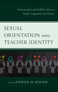 Sexual Orientation and Teacher Identity: Professionalism and Lgbtq Politics in Teacher Preparation and Practice