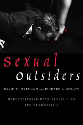 Sexual Outsiders: Understanding BDSM Sexualities and Communities - Ortmann, David M, and Sprott, Richard A