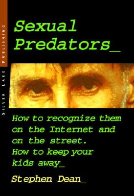 Sexual Predators: How to Recognize Them on the Internet and on the Street - How to Keep Your Kids Away - Last, First