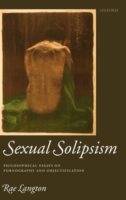 Sexual Solipsism: Philosophical Essays on Pornography and Objectification - Langton, Rae