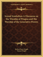 Sexual Symbolism A Discourse on the Worship of Priapus and The Worship of the Generative Powers