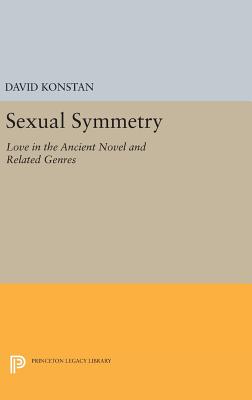 Sexual Symmetry: Love in the Ancient Novel and Related Genres - Konstan, David