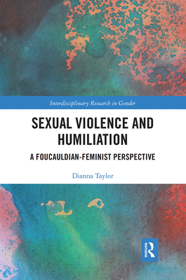 Sexual Violence and Humiliation: A Foucauldian-Feminist Perspective - Taylor, Dianna