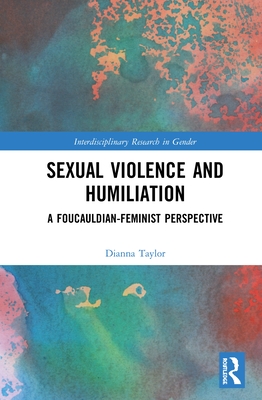 Sexual Violence and Humiliation: A Foucauldian-Feminist Perspective - Taylor, Dianna