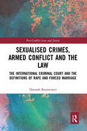 Sexualised Crimes, Armed Conflict and the Law: The International Criminal Court and the Definitions of Rape and Forced Marriage
