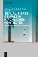 Sexualisierte Gewalt in Kirchlichen Kontexten Sexual Violence in the Context of the Church: Neue Interdisziplin?re Perspektiven New Interdisciplinary Perspectives