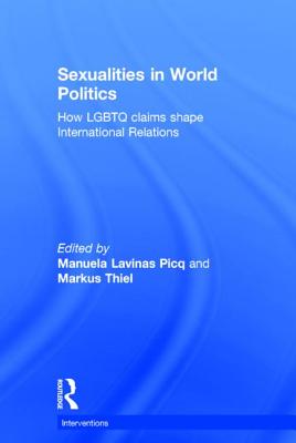 Sexualities in World Politics: How LGBTQ claims shape International Relations - Lavinas Picq, Manuela (Editor), and Thiel, Markus (Editor)