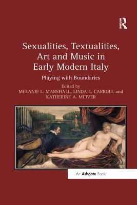 Sexualities, Textualities, Art and Music in Early Modern Italy: Playing with Boundaries - Marshall, Melanie L. (Editor), and Carroll, Linda L. (Editor), and McIver, Katherine A. (Editor)