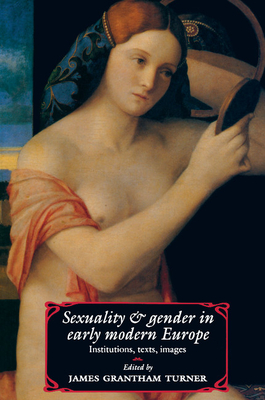 Sexuality and Gender in Early Modern Europe: Institutions, Texts, Images - Turner, James Grantham (Editor)