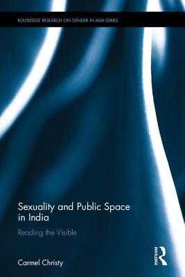 Sexuality and Public Space in India: Reading the Visible - Christy, Carmel