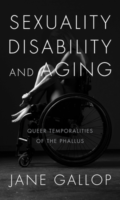 Sexuality, Disability, and Aging: Queer Temporalities of the Phallus - Gallop, Jane