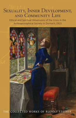 Sexuality, Inner Development, and Community Life: Ethical and Spiritual Dimensions of the Crisis in the Anthroposophical Society in Dornach, 1915 (Cw 253) - Steiner, Rudolf, Dr., and Schaefer, Christopher (Introduction by), and Creeger, Catherine E (Translated by)