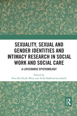 Sexuality, Sexual  and Gender Identities and Intimacy Research in Social Work and Social Care: A Lifecourse Epistemology - Dunk-West, Priscilla (Editor), and Hafford-Letchfield, Trish (Editor)