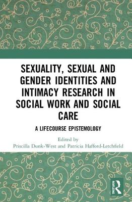 Sexuality, Sexual  and Gender Identities and Intimacy Research in Social Work and Social Care: A Lifecourse Epistemology - Dunk-West, Priscilla (Editor), and Hafford-Letchfield, Trish (Editor)